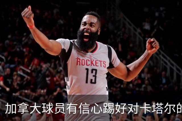 加拿大球员有信心踢好对卡塔尔的比赛，主帅透露戴维斯有望出场